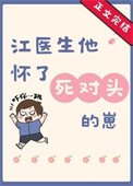 江医生他怀了死对头的崽未删减
